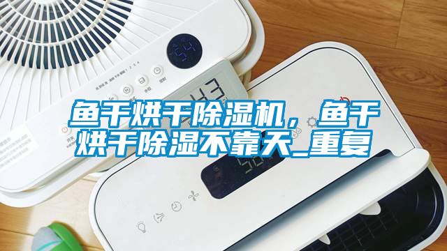 魚干烘干除濕機，魚干烘干除濕不靠天_重復(fù)