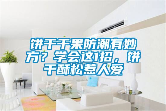 餅干干果防潮有妙方？學會這1招，餅干酥松惹人愛