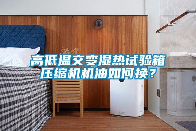 高低溫交變濕熱試驗箱壓縮機機油如何換？